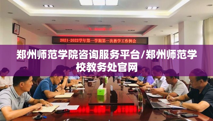 郑州师范学院咨询服务平台/郑州师范学校教务处官网
