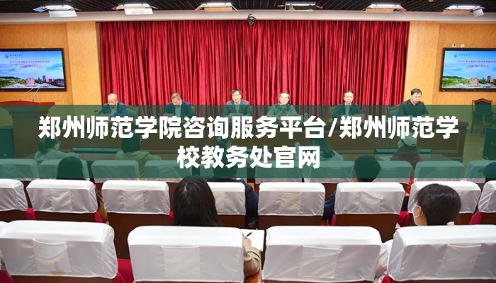 郑州师范学院咨询服务平台/郑州师范学校教务处官网