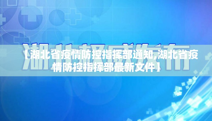 【湖北省疫情防控指挥部通知,湖北省疫情防控指挥部最新文件】