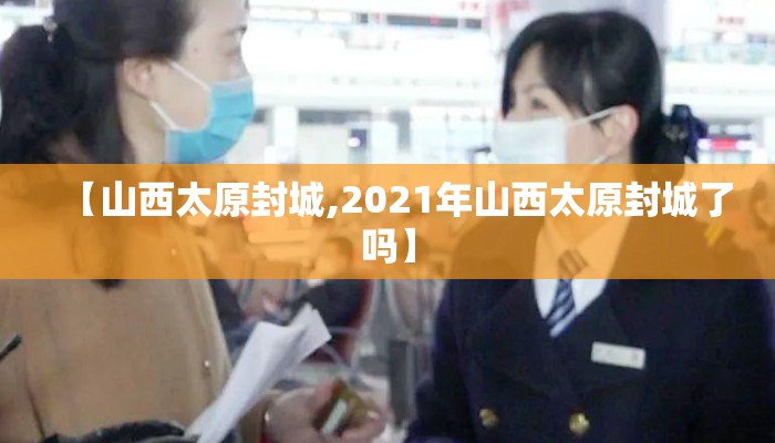 【山西太原封城,2021年山西太原封城了吗】