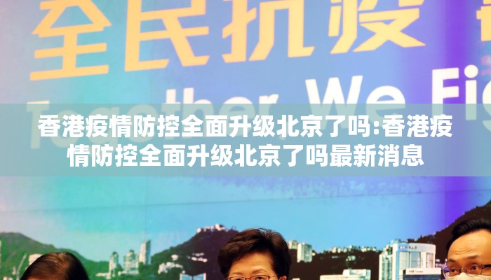 香港疫情防控全面升级北京了吗:香港疫情防控全面升级北京了吗最新消息