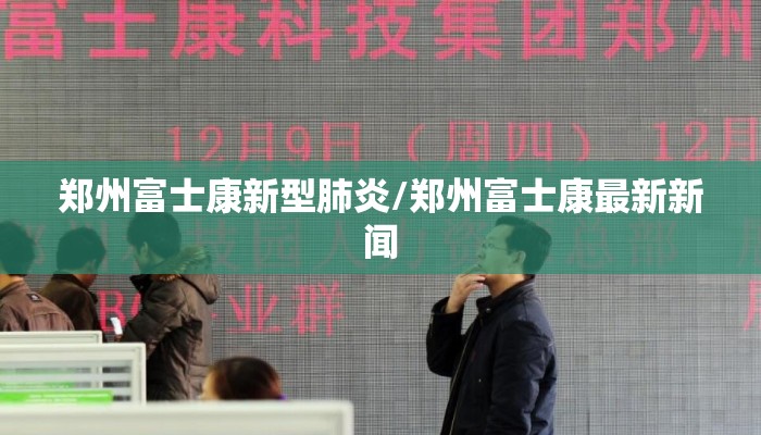 郑州富士康新型肺炎/郑州富士康最新新闻