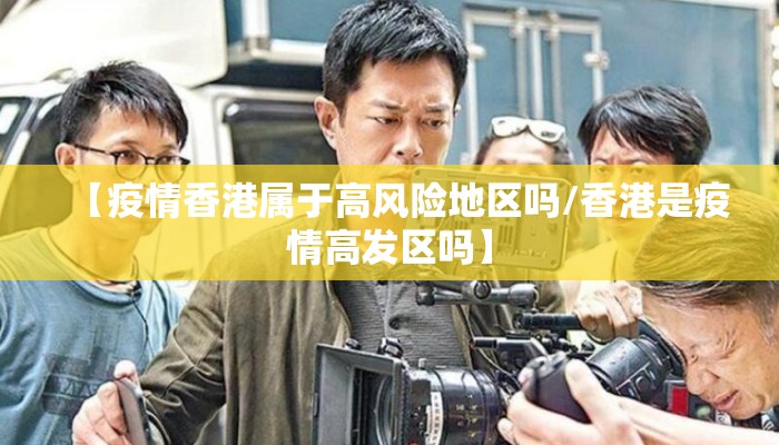 【疫情香港属于高风险地区吗/香港是疫情高发区吗】