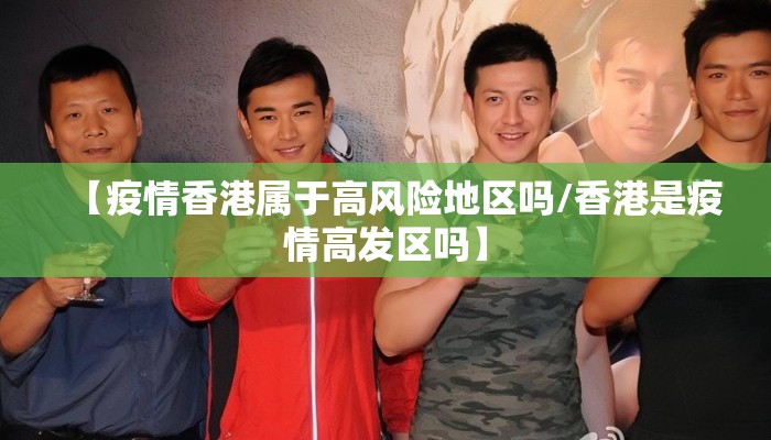 【疫情香港属于高风险地区吗/香港是疫情高发区吗】
