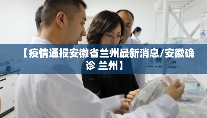 【疫情通报安徽省兰州最新消息/安徽确诊 兰州】