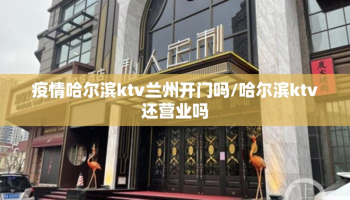 疫情哈尔滨ktv兰州开门吗/哈尔滨ktv还营业吗