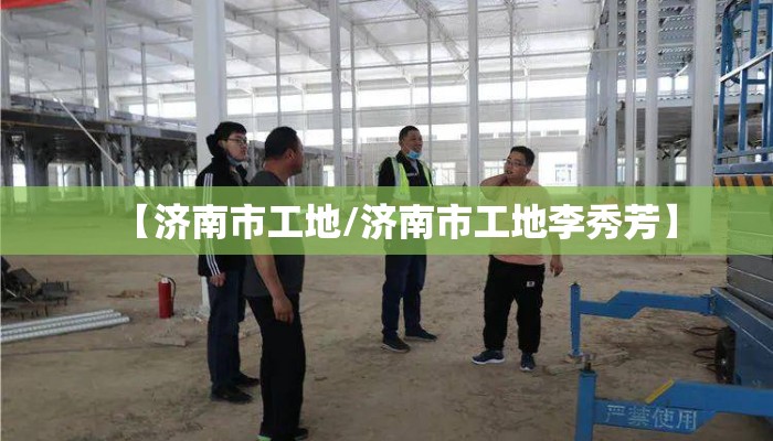 【济南市工地/济南市工地李秀芳】