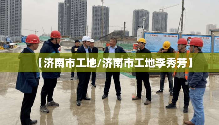 【济南市工地/济南市工地李秀芳】