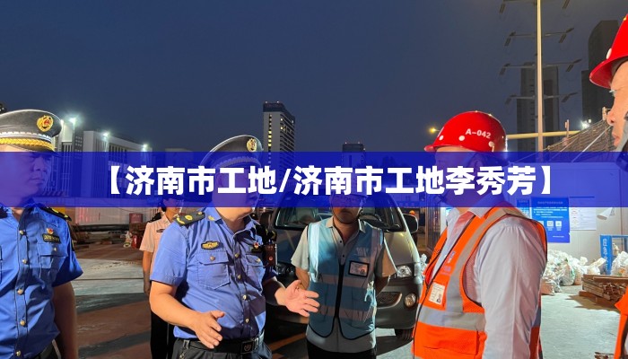 【济南市工地/济南市工地李秀芳】