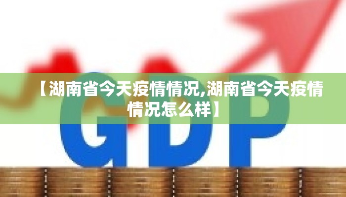 【湖南省今天疫情情况,湖南省今天疫情情况怎么样】