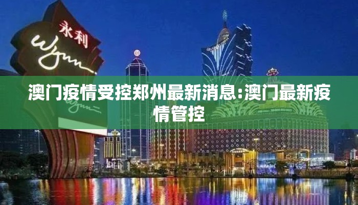 澳门疫情受控郑州最新消息:澳门最新疫情管控