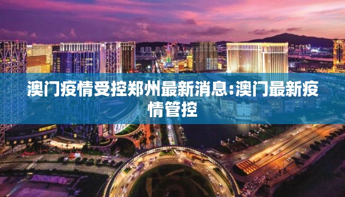 澳门疫情受控郑州最新消息:澳门最新疫情管控