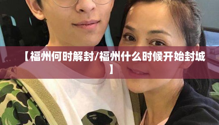 【福州何时解封/福州什么时候开始封城】