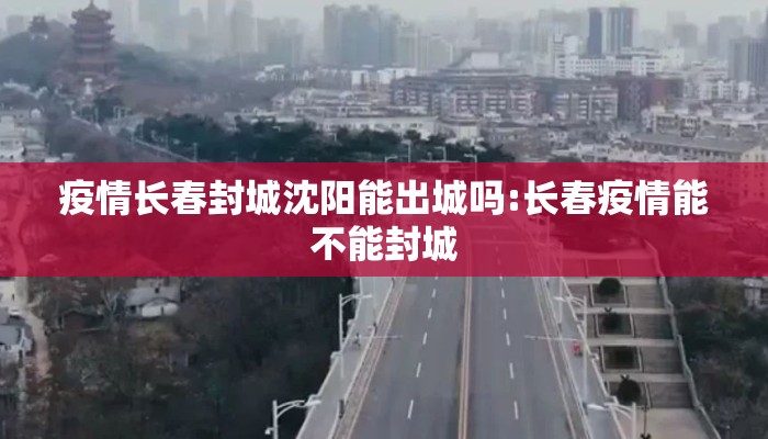 疫情长春封城沈阳能出城吗:长春疫情能不能封城