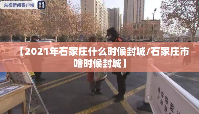 【2021年石家庄什么时候封城/石家庄市啥时候封城】