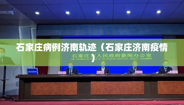 石家庄病例济南轨迹（石家庄济南疫情）