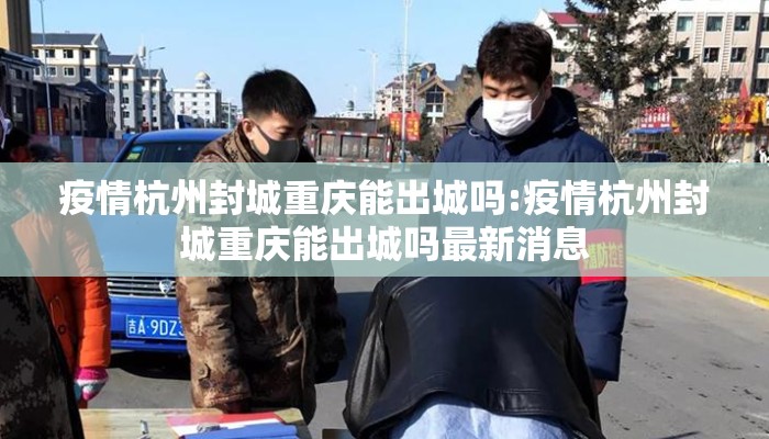 疫情杭州封城重庆能出城吗:疫情杭州封城重庆能出城吗最新消息