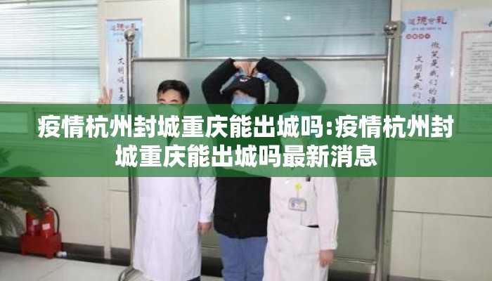 疫情杭州封城重庆能出城吗:疫情杭州封城重庆能出城吗最新消息