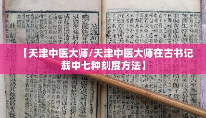 【天津中医大师/天津中医大师在古书记载中七种刻度方法】