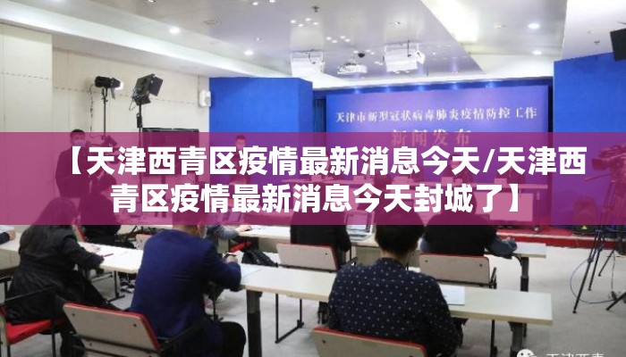 【天津西青区疫情最新消息今天/天津西青区疫情最新消息今天封城了】