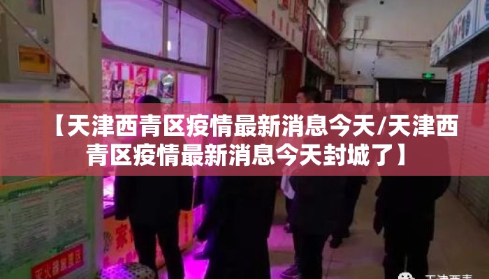 【天津西青区疫情最新消息今天/天津西青区疫情最新消息今天封城了】