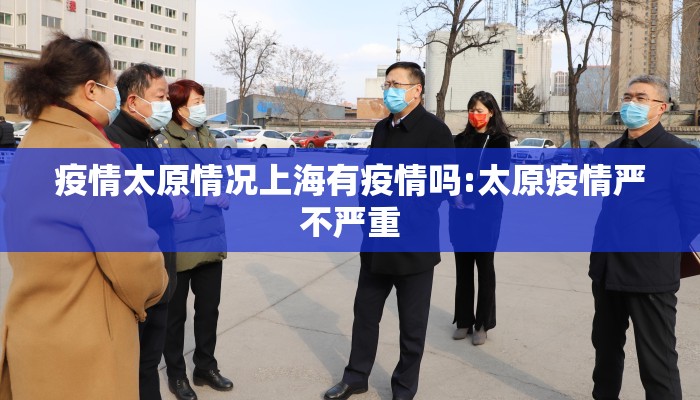 疫情太原情况上海有疫情吗:太原疫情严不严重