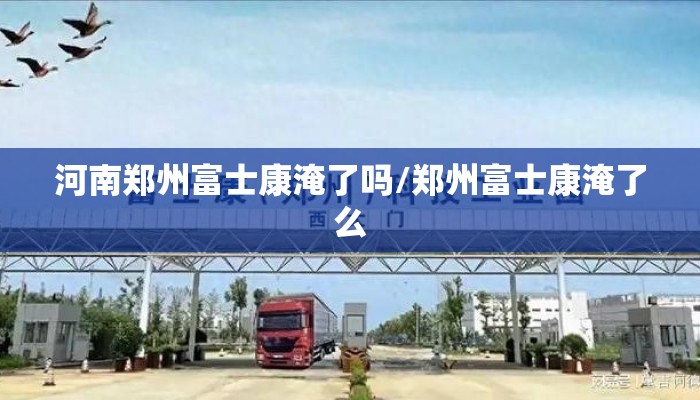 河南郑州富士康淹了吗/郑州富士康淹了么