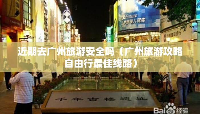 近期去广州旅游安全吗（广州旅游攻略自由行最佳线路）