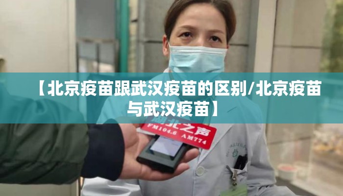 【北京疫苗跟武汉疫苗的区别/北京疫苗与武汉疫苗】