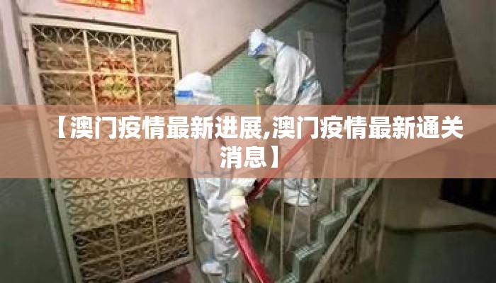 【澳门疫情最新进展,澳门疫情最新通关消息】