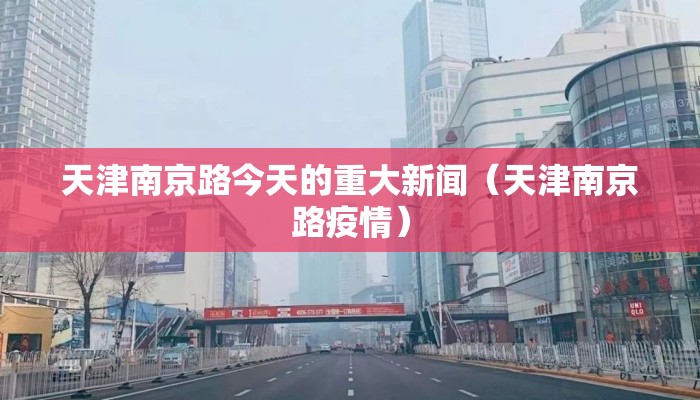 天津南京路今天的重大新闻（天津南京路疫情）