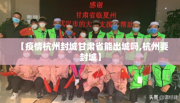 【疫情杭州封城甘肃省能出城吗,杭州要封城】