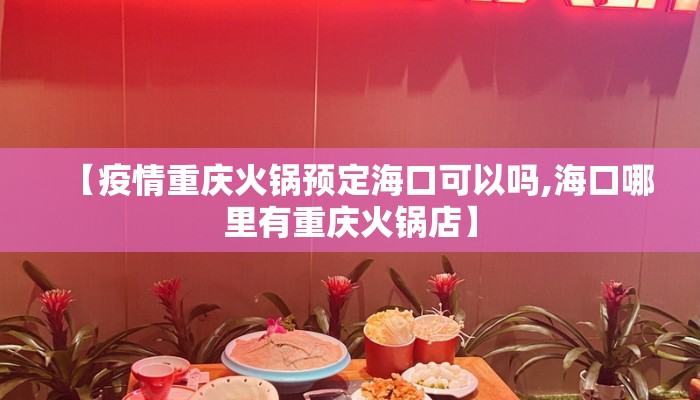 【疫情重庆火锅预定海口可以吗,海口哪里有重庆火锅店】