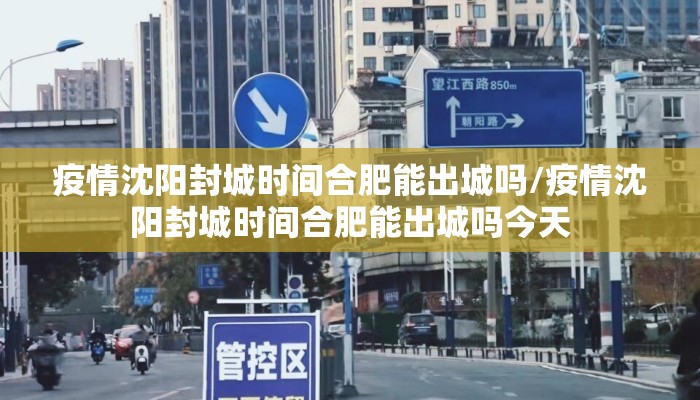 疫情沈阳封城时间合肥能出城吗/疫情沈阳封城时间合肥能出城吗今天