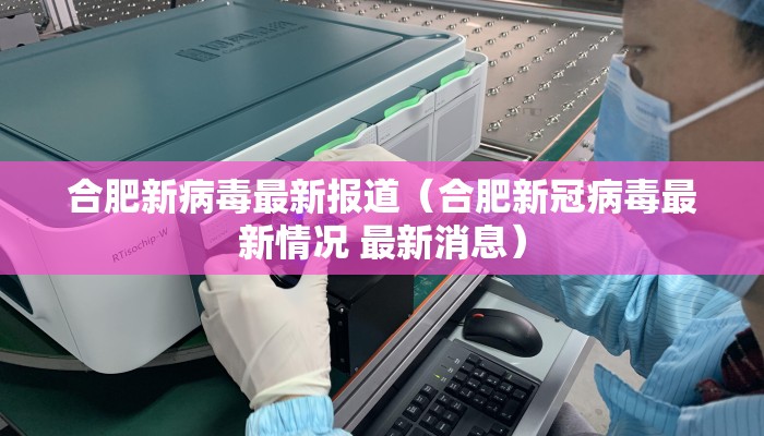 合肥新病毒最新报道（合肥新冠病毒最新情况 最新消息）