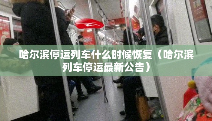 哈尔滨停运列车什么时候恢复（哈尔滨列车停运最新公告）