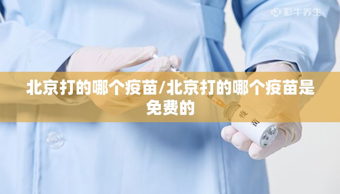 北京打的哪个疫苗/北京打的哪个疫苗是免费的