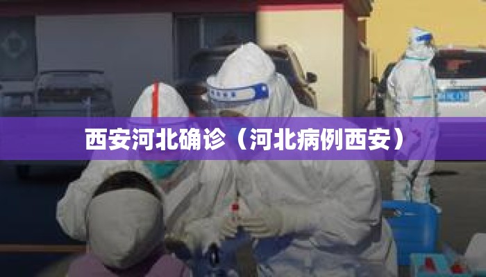 西安河北确诊（河北病例西安）