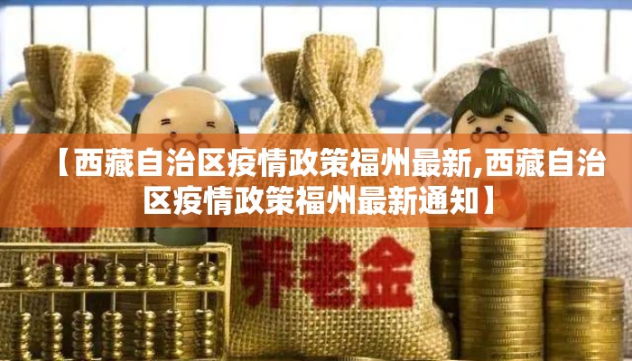 【西藏自治区疫情政策福州最新,西藏自治区疫情政策福州最新通知】