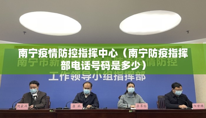 南宁疫情防控指挥中心（南宁防疫指挥部电话号码是多少）