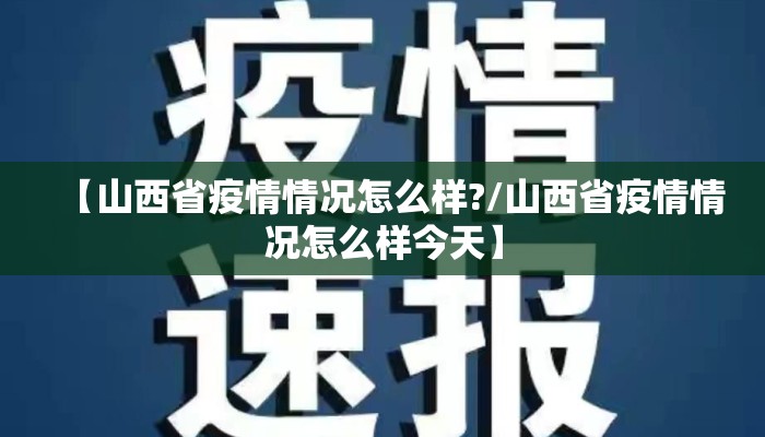 【山西省疫情情况怎么样?/山西省疫情情况怎么样今天】