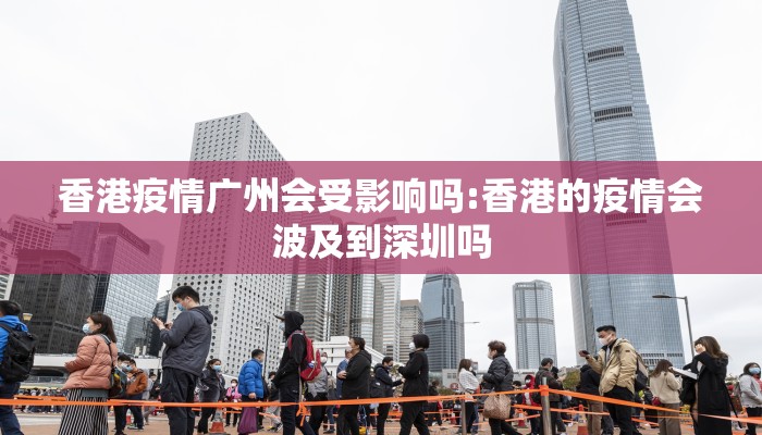 香港疫情广州会受影响吗:香港的疫情会波及到深圳吗