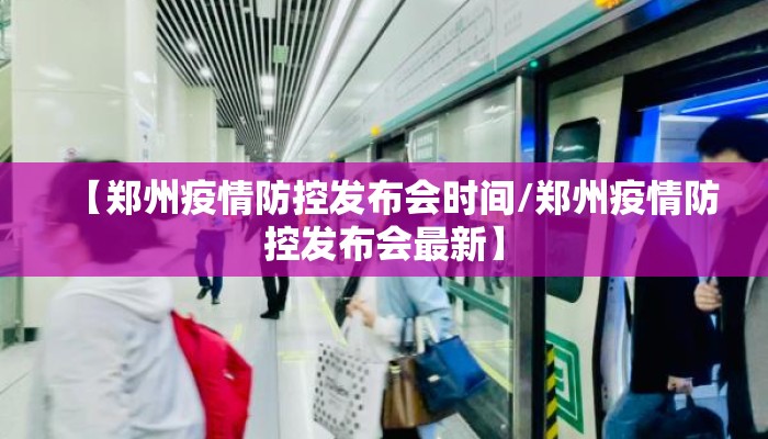 【郑州疫情防控发布会时间/郑州疫情防控发布会最新】