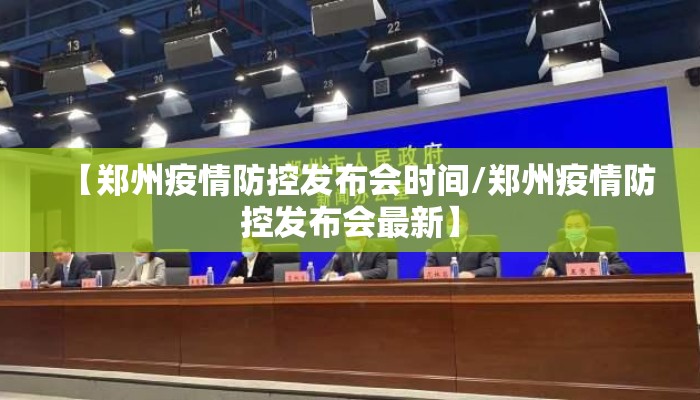 【郑州疫情防控发布会时间/郑州疫情防控发布会最新】