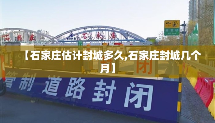 【石家庄估计封城多久,石家庄封城几个月】
