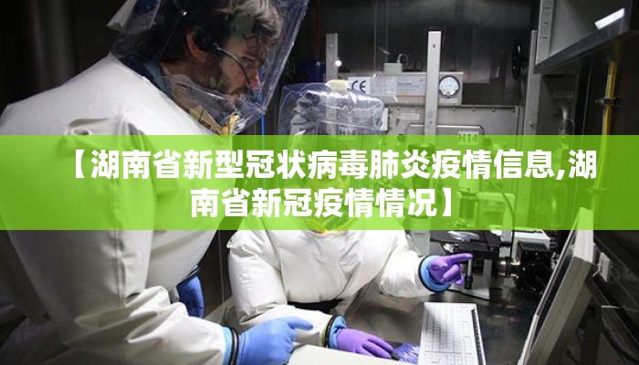 【湖南省新型冠状病毒肺炎疫情信息,湖南省新冠疫情情况】