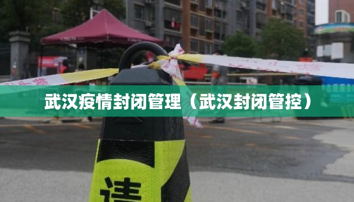 武汉疫情封闭管理（武汉封闭管控）