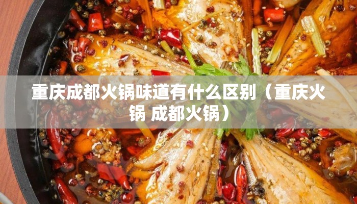 重庆成都火锅味道有什么区别（重庆火锅 成都火锅）