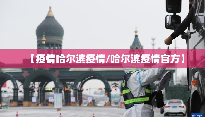 【疫情哈尔滨疫情/哈尔滨疫情官方】