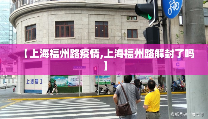 【上海福州路疫情,上海福州路解封了吗】